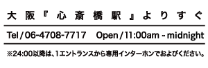 大阪『心斎橋駅』12番出口よりすぐ Tel/06-4708-7717 Open/11:00am - Midnight