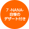 7 -NANA- 自慢のデザート付き
